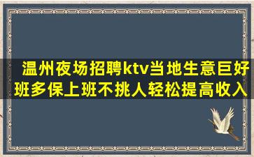 温州夜场招聘ktv当地生意巨好 班多保上班不挑人轻松提高收入